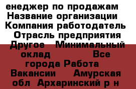 "Mенеджер по продажам › Название организации ­ Компания-работодатель › Отрасль предприятия ­ Другое › Минимальный оклад ­ 26 000 - Все города Работа » Вакансии   . Амурская обл.,Архаринский р-н